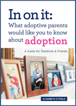 In On It: What Adoptive Parents Would Like You To Know About Adoption. A Guide for Relatives and Friends by Elisabeth O’Toole