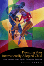 Parenting Your Internationally Adopted Child: From Your First Hours Together Through the Teen Years by Patty Cogen